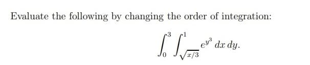 Evaluate the following by changing the order of integration:
dx dy.
x/3

