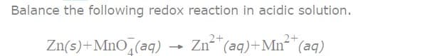 Balance the following redox reaction in acidic solution.
2+
2+
Zn²+ (aq) +Mn²+ (aq)
Zn(s) +MnO (aq)
-