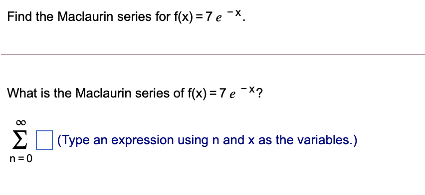 Find the Maclaurin series for f(x) = 7 e -X.
What is the Maclaurin series of f(x) = 7 e -X?
Σ
(Type an expression using n and x as the variables.)
n =0
