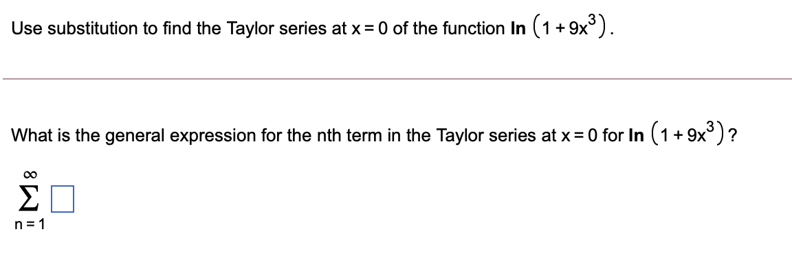 Use substitution to find the Taylor series at x = 0 of the function In (1+9x°).
What is the general expression for the nth term in the Taylor series at x= 0 for In (1+9x)?
Σ
n = 1
