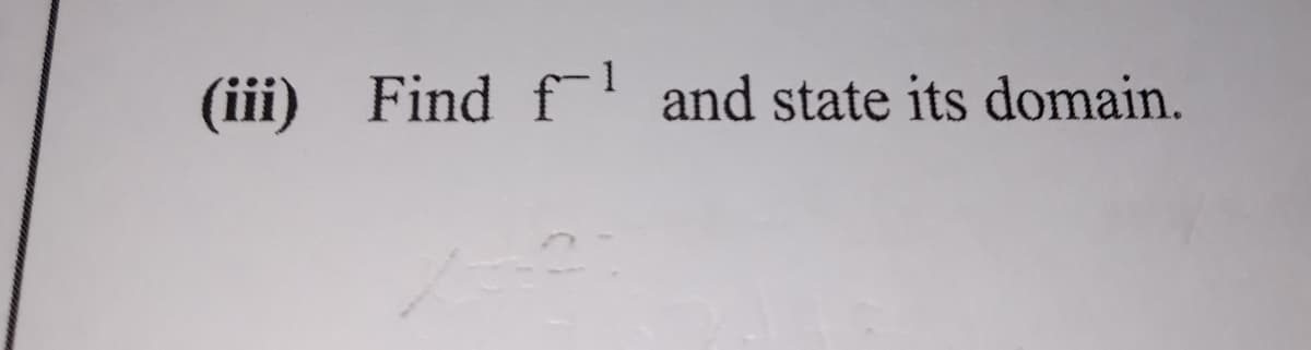 (iii) Find f and state its domain.
