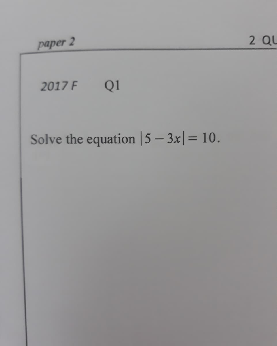 рарer 2
2 QU
2017 F
Q1
Solve the equation |5 – 3x|= 10.
%3D
