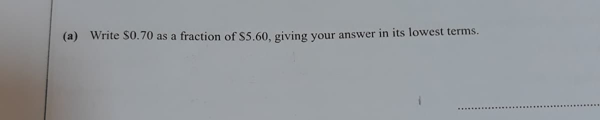 (а)
Write $0.70 as a fraction of $5.60, giving your answer in its lowest terms.
