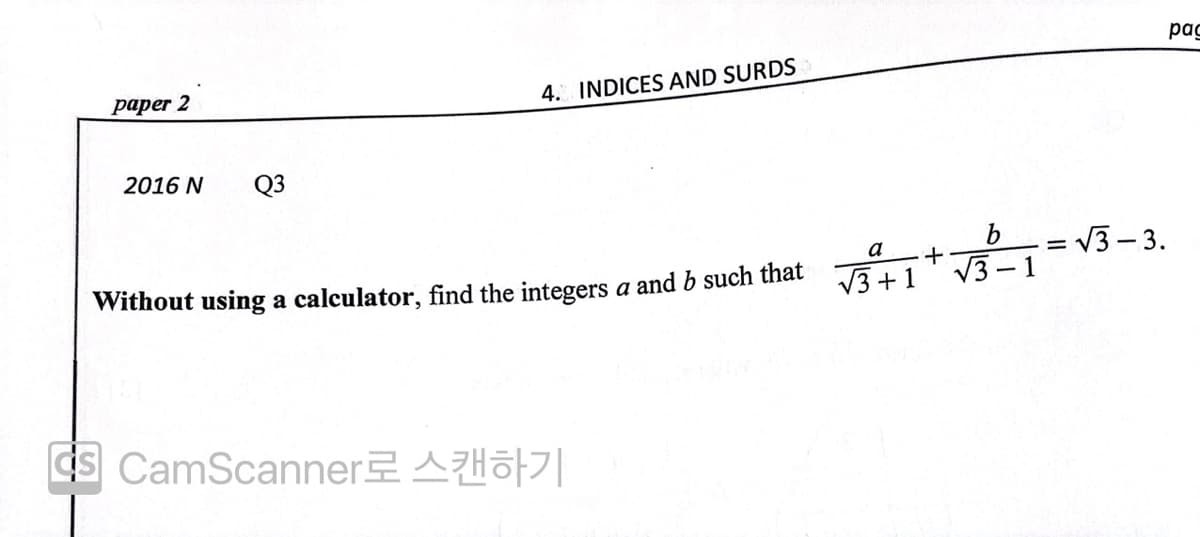pag
paper 2
4. INDICES AND SURDS
2016 N
Q3
b = V3-3.
+
V3 - 1
a
Without using a calculator, find the integers a and b such that
V3 +1
ds CamScannerAH|
