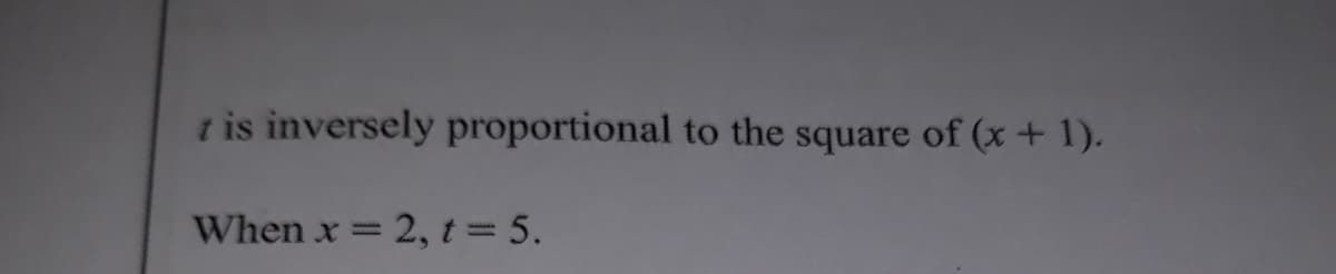 t is inversely proportional to the square of (x+ 1).
When x = 2, t 5.
