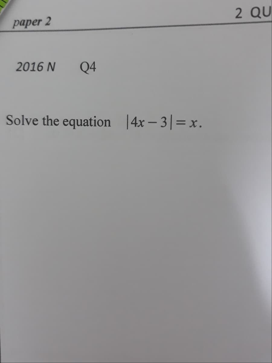 2 QU
рарer 2
2016 N
Q4
Solve the equation |4x – 3|=x.
%3D
