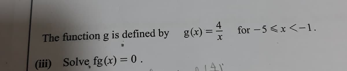 The function g is defined by g(x)
for -5 <x <-1.
(iii) Solve fg (x) = 0.
