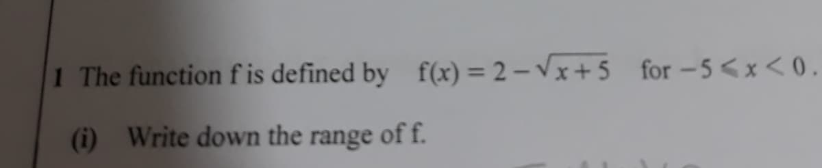 1 The functionf is defined by f(x)= 2-Vx+ 5 for -5<x < 0.
(i) Write down the range of f.
