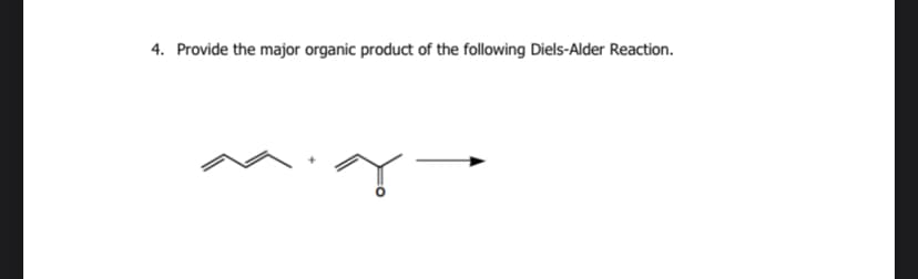 4. Provide the major organic product of the following Diels-Alder Reaction.