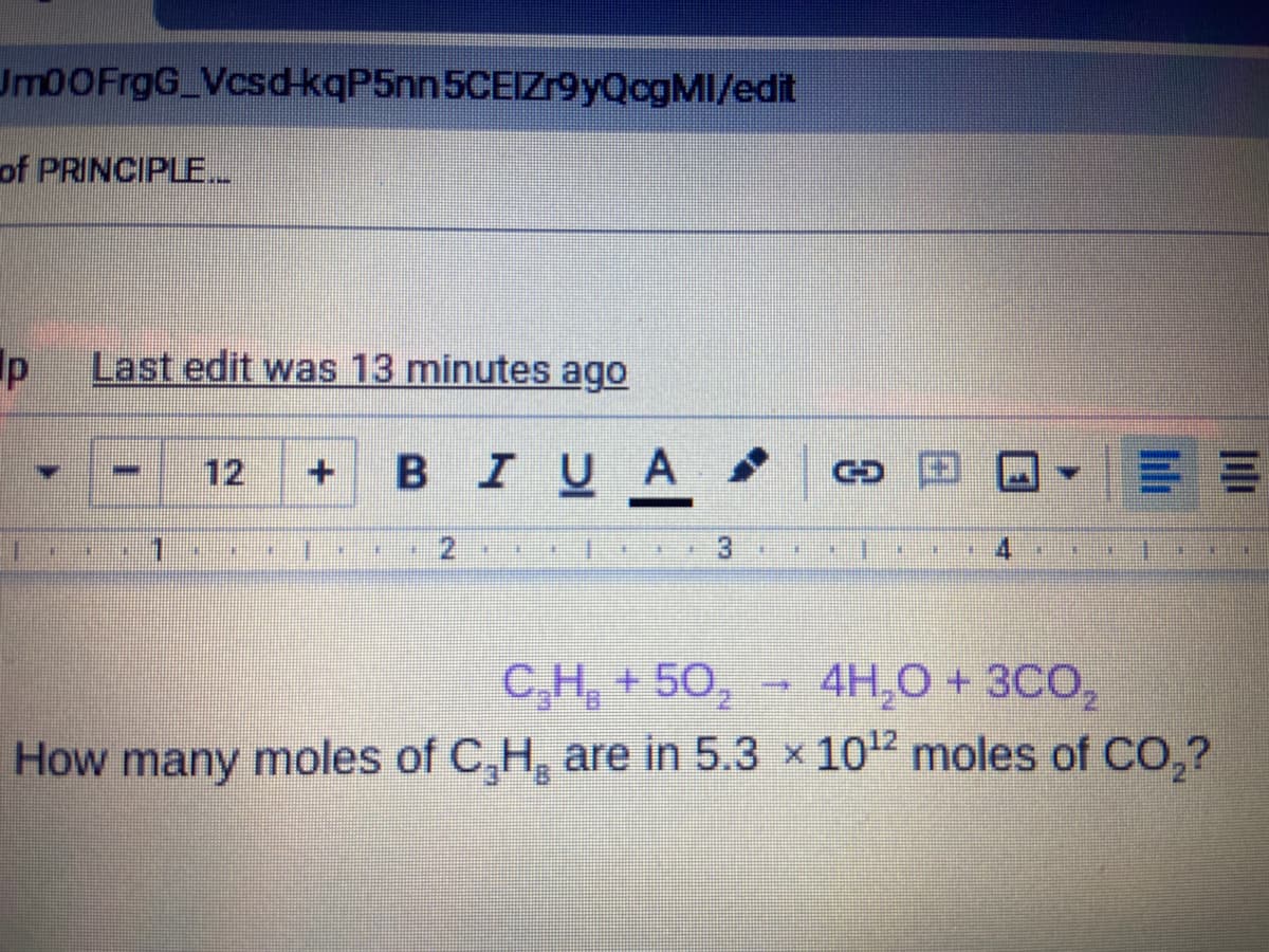 Um0OFrgG_Vcsd-kqP5nn 5CEIZr9yQogMI/edit
of PRINCIPLE
Last edit was 13 minutes ago
12
BIUA
CD 田
一
%23
崔
洋
主
淋
C,H, + 50, - 4H,0 + 3CO,
How many moles of C,H, are in 5.3 x 102 moles of CO,?

