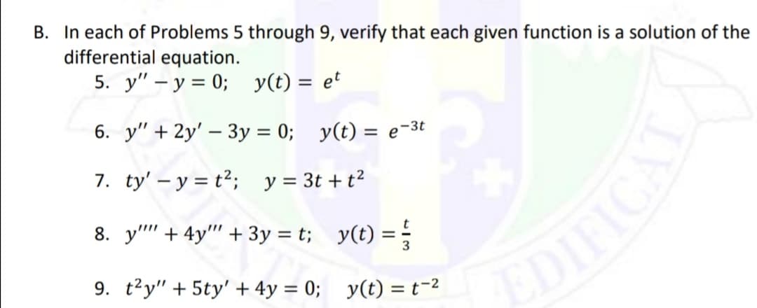 B. In each of Problems 5 through 9, verify that each given function is a solution of the
differential equation.
5. y" – y = 0; y(t) = et
6. y" + 2y' – 3y = 0; y(t) = e-3t
7. ty' – y = t²; y= 3t +t²
8. y'' + 4y"' + 3y = t; y(t) =
9. t²y" + 5ty' + 4y = 0; y(t) = t=2
EDIFICA
