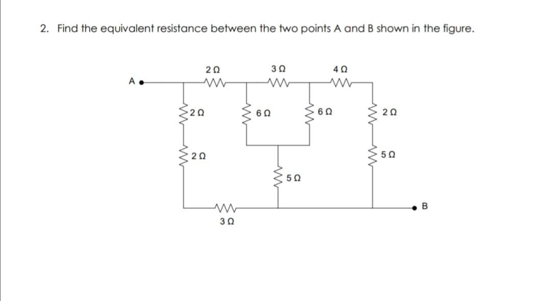 2. Find the equivalent resistance between the two points A and B shown in the figure.
20
30
A •
20
20
50
50
B
30
