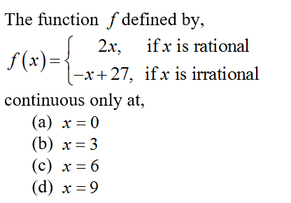 The function ƒ defined by,
2x, ifx is rational
f (x)=
-x+ 27, ifx is irrational
continuous only at,
(а) х — 0
(b) х — 3
(с) х — 6
(d) х — 9
