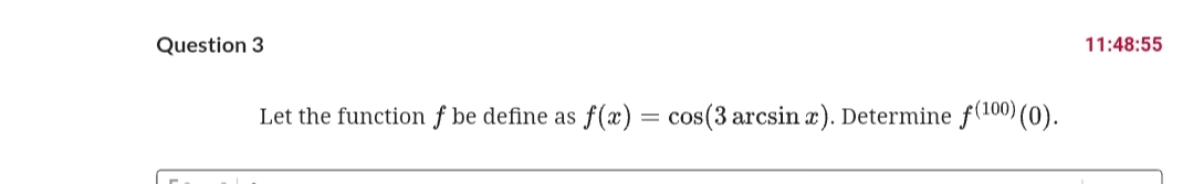Question 3
11:48:55
Let the function f be define as
f(x) = cos(3 arcsin x). Determine f(100) (0).
