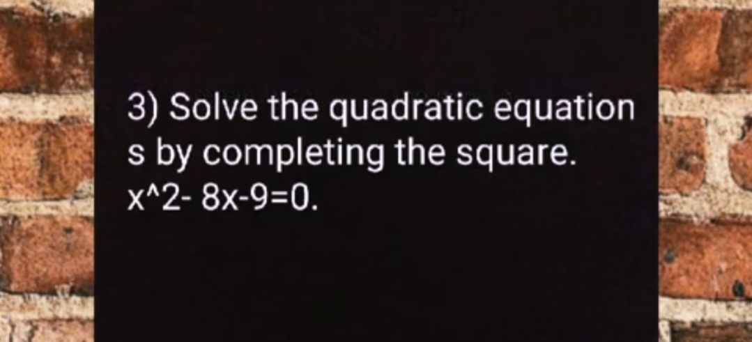 3) Solve the quadratic equation
s by completing the square.
X^2- 8x-9=0.
