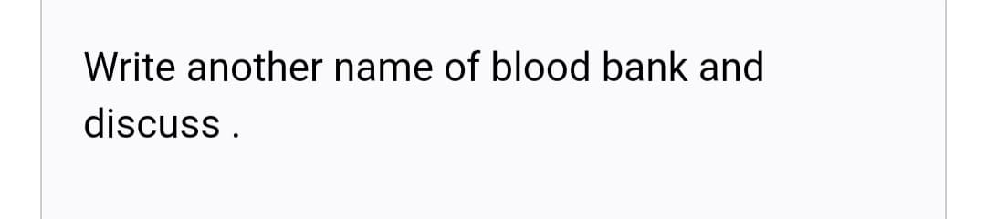 Write another name of blood bank and
discuss .
