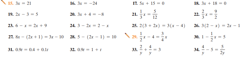 15. 3x = 21
16. 3x = -24
17. 5x + 15 = 0
18. 3x + 18 = 0
21. -
5
Y =
12
20. 3x + 4 = -8
9
Y =
19. 2x – 3 = 5
22.
23. 6 – x = 2r + 9
24. 3 – 2x = 2 – x
25. 2(3 + 2x) = 3(x – 4)
26. 3(2 — х) — 2х — 1
3
4 = -x
4
27. 8x – (2x + 1) = 3x – 10
28. 5
(2x – 1) = 10
29.
30. 1
- -r = 5
5
5 =
2y
31. 0.9t = 0.4 + 0.1t
32. 0.9t = 1 + t
33. = + - = 3
y
y
34.
y
