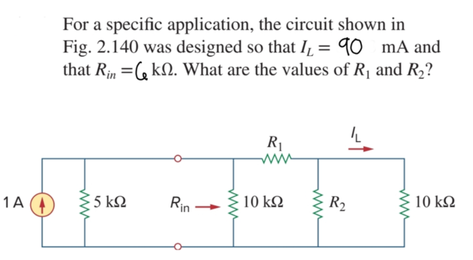 For a specific application, the circuit shown in
Fig. 2.140 was designed so that I̟ = 90 mA and
that Rin =, kN. What are the values of R1 and R2?
R1
1A (4
5 k2
Rin
10 k2
R2
10 kQ
