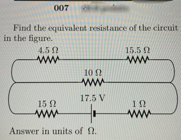 007
Find the equivalent resistance of the circuit
in the figure.
4.5 N
15.5 N
ww
ww
10 N
17.5 V
15 N
ww
Answer in units of 2.
