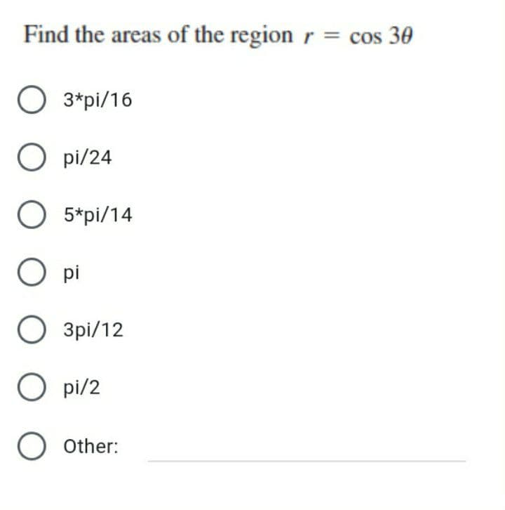 Find the areas of the region r = cos 30
O 3*pi/16
O pi/24
O 5*pi/14
O pi
O 3pi/12
O pi/2
O other:

