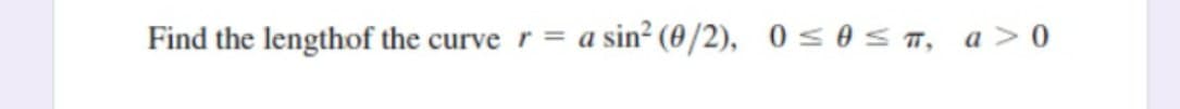 Find the lengthof the curve r= a
sin? (0/2), 0 soS T, a>0
