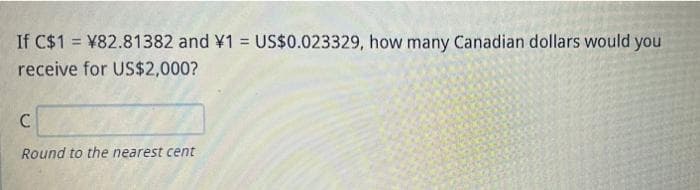 If C$1 = ¥82.81382 and ¥1 = US$0.023329, how many Canadian dollars would you
%3D
receive for US$2,000?
Round to the nearest cent
