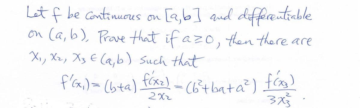 [a,b] aud diffrentiable
on Ca,b), Prave that if azo, then there are
Let f be Continuous on
Xi, Xz, Xz E Ca,b) Such that
fixe)
Cbitbata?) f)
3x3
f'Ga,)= (bta)
2.
2X2
