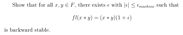 Show that for all x, y E F, there exists e with |e < €machine Such that
fl(x * y) = (x * y)(1+ e)
is backward stable.
