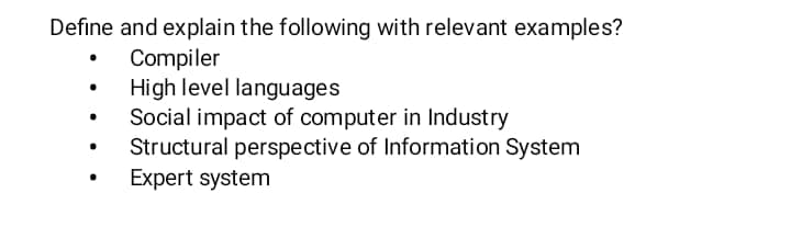 Define and explain the following with relevant examples?
Compiler
High level languages
Social impact of computer in Industry
Structural perspective of Information System
Expert system

