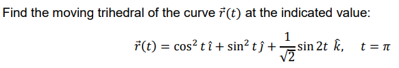 Find the moving trihedral of the curve 7(t) at the indicated value:
7(t) = cos? t î + sin? t ĵ +
1
sin 2t k, t =
