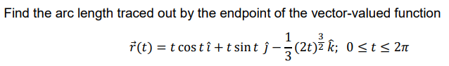 Find the arc length traced out by the endpoint of the vector-valued function
1
7(t) = t cos t î + t sin t ĵ –-(2t)ž k;
(21)
0 <t s 2n
3
