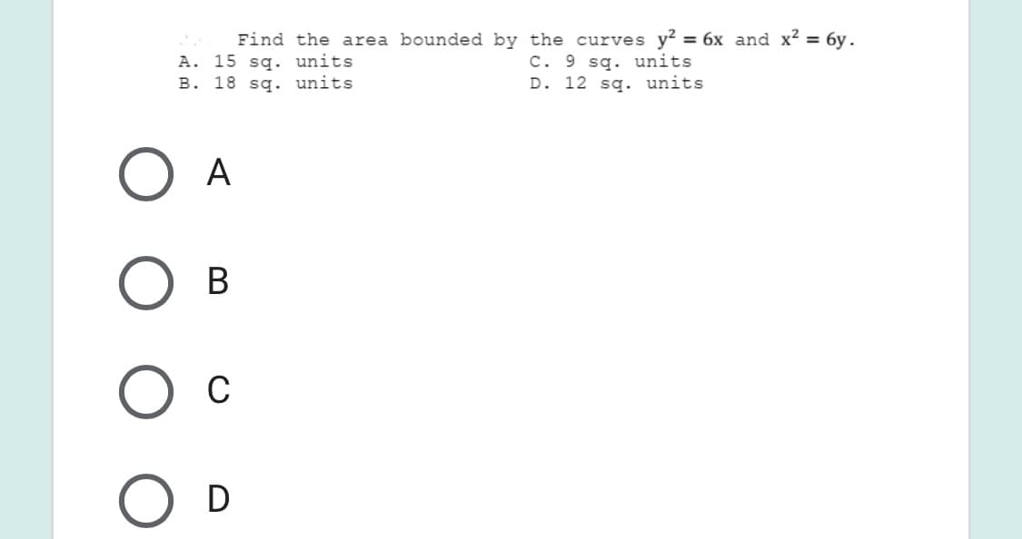 Find the area bounded by the curves y? = 6x and x² = 6y.
A. 15 sq. units
B. 18 sq. units
C. 9 sq. units
D. 12 sq. units
A
В
C
D
