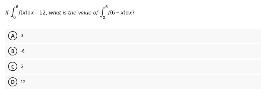 If
f(x)dx=12, what is the value of f(6 – x)dx?
A) 0
В) -6
c) 6
D) 12
