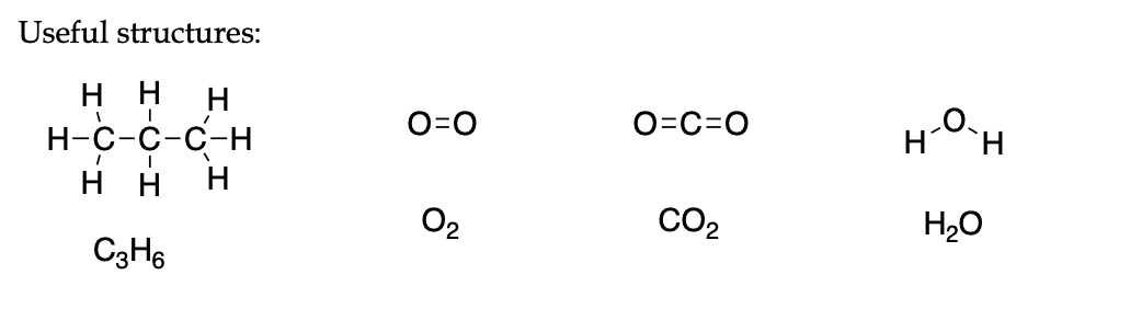 Useful structures:
ннн
н-с-с-С-н
нн
O=0
O=C=O
HH
H
O2
CO2
H2O
C3H6
