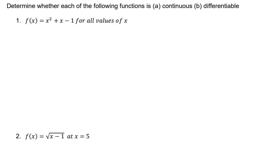 Determine whether each of the following functions is (a) continuous (b) differentiable
1. f(x) = x² + x – 1 for all values of x
2. f(x) = Vx – 1 at x = 5
