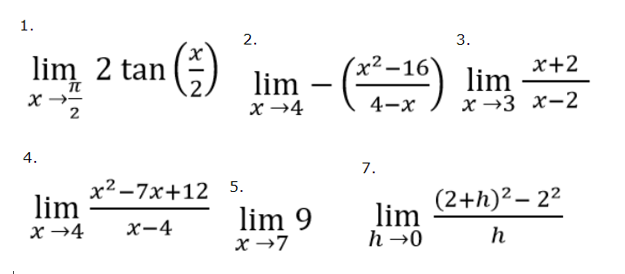 1.
2.
3.
n(÷) lim
x+2
lim
х -3 х-2
lim 2 tan
(x²–16)
x →4
4-x
2
4.
7.
x² -7x+12 5.
lim
(2+h)² – 22
lim
h →0
lim 9
x →4
х-4
h
x →7
