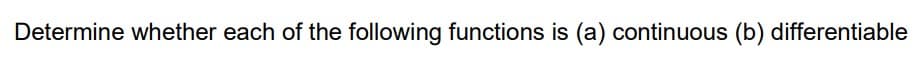 Determine whether each of the following functions is (a) continuous (b) differentiable
