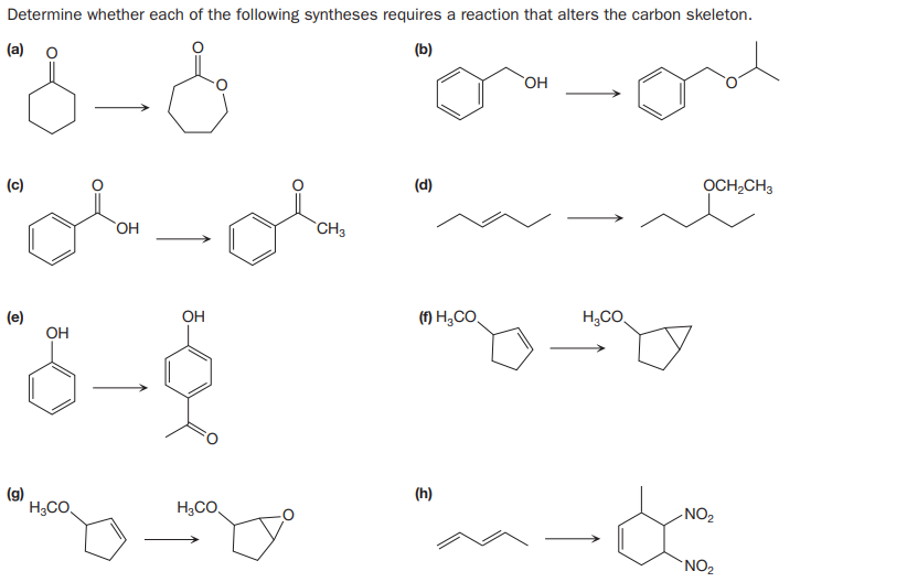 Determine whether each of the following syntheses requires a reaction that alters the carbon skeleton.
(a)
(b)
OH
(c)
(d)
OCH,CH3
CH3
(e)
OH
(f) H,CO
он
H;CO.
(g)
H3CO,
(h)
H3CO.
NO2
NO2
