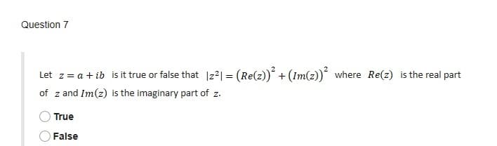Question 7
Let z= a + ib is it true or false that |z²| = (Re(z))* + (Im(z)* where Re(z) is the real part
of z and Im(z) is the imaginary part of z.
True
False
