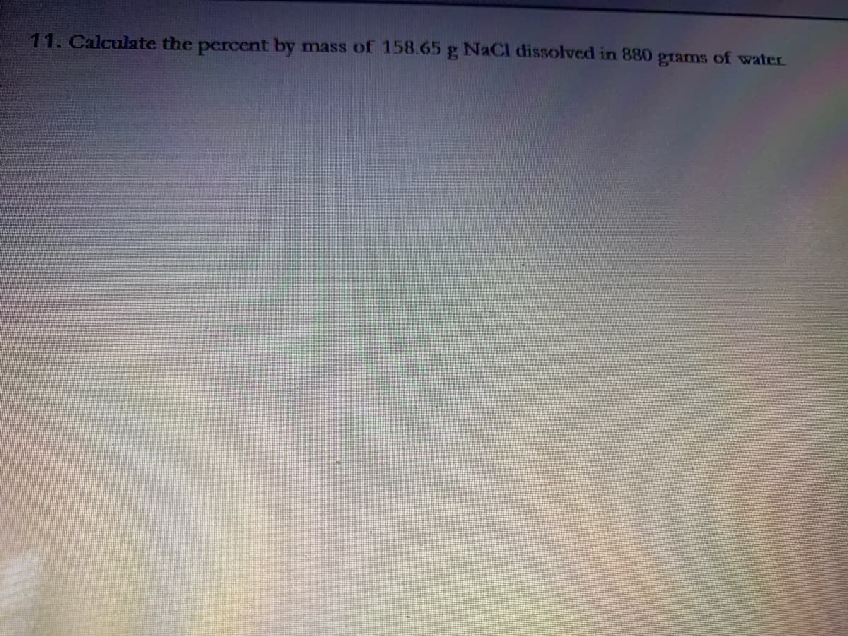 11. Calculate the percent by
mass of 158.65 g NaCl dissolved in 880 grams of water
