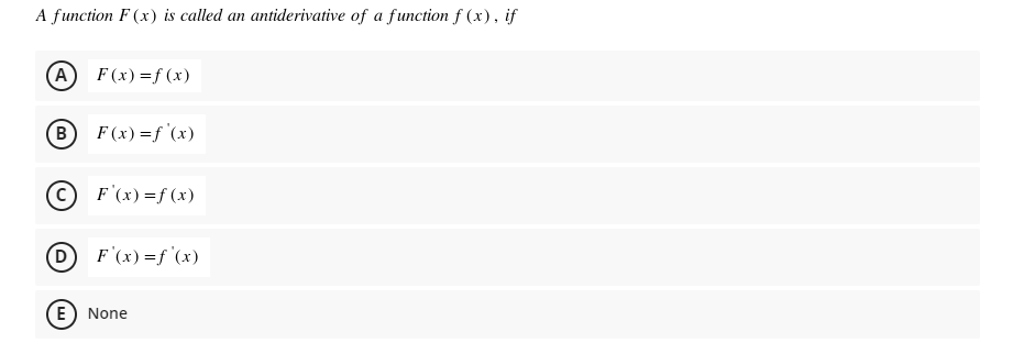 A function F (x) is called an antiderivative of a function f (x), if
A
F (x) =f (x)
B F(x) =f '(x)
C F'(x) =f (x)
D
F'(x) =f'(x)
E) None
