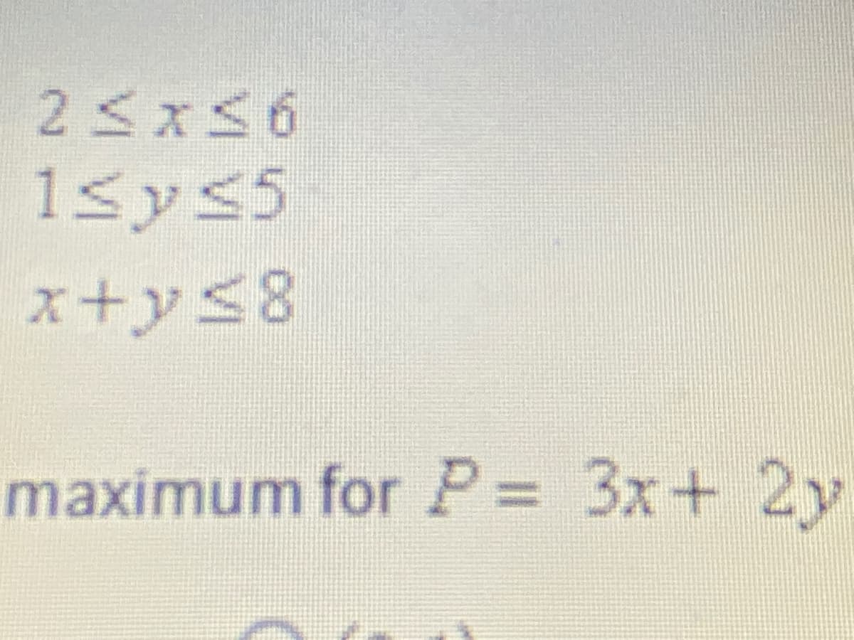 25x56
1sys5
x+ys8
maximum for P 3x+ 2y
