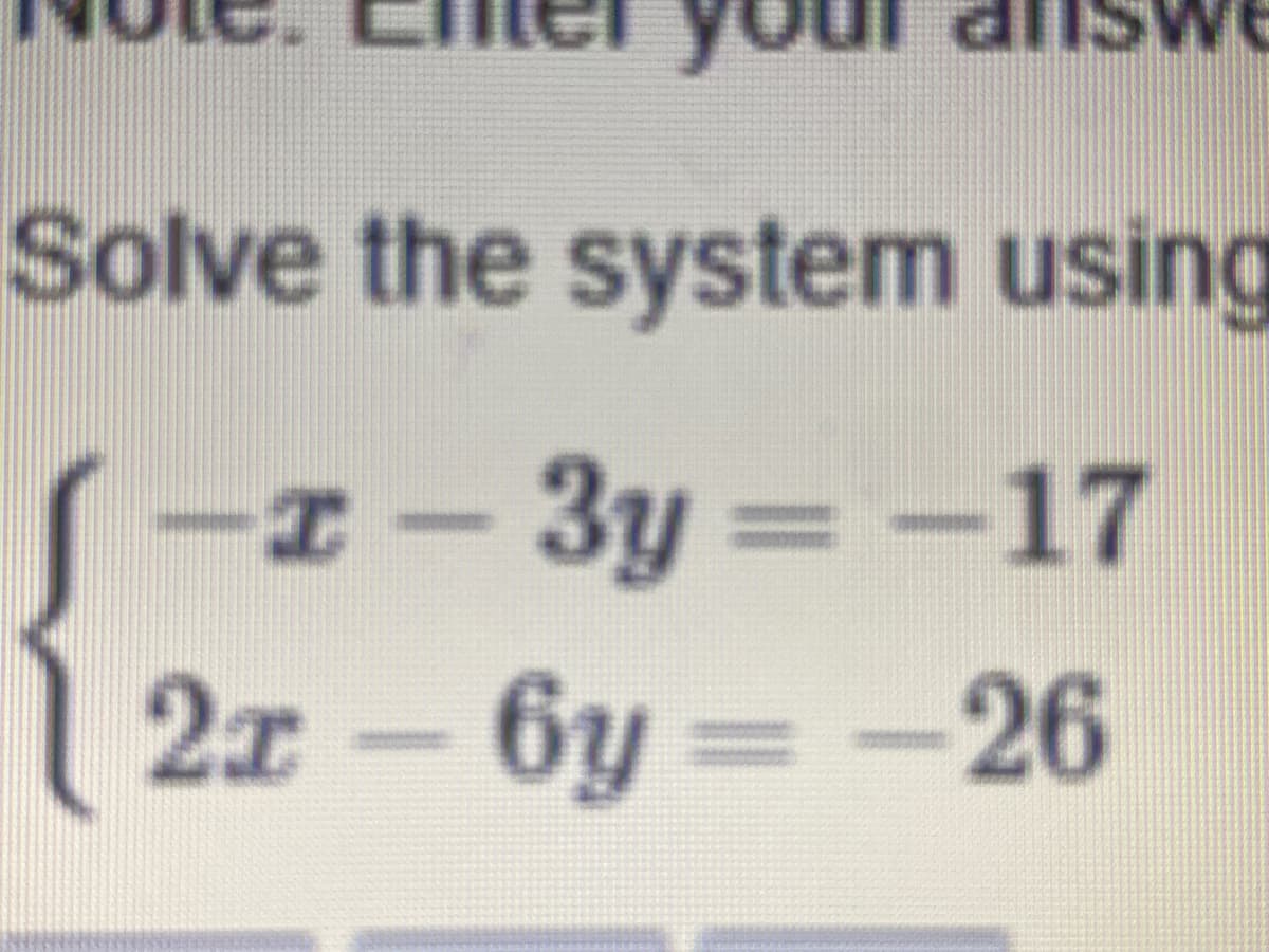 you
Solve the system using
-3y = -17
2x-6y
= -26
%3D
