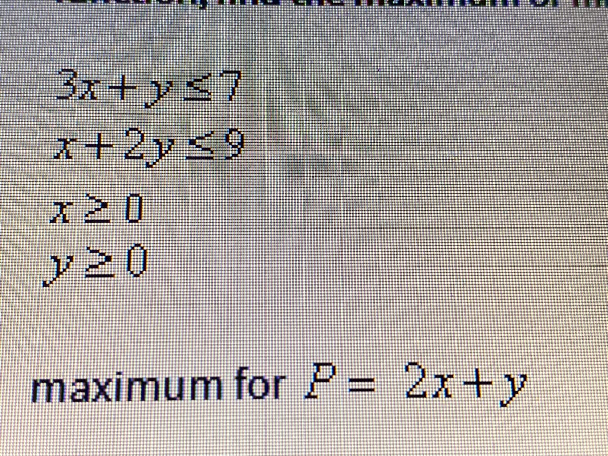 3x+y<7
x+2ys9
x20
y20
maximum for P= 2x+y
