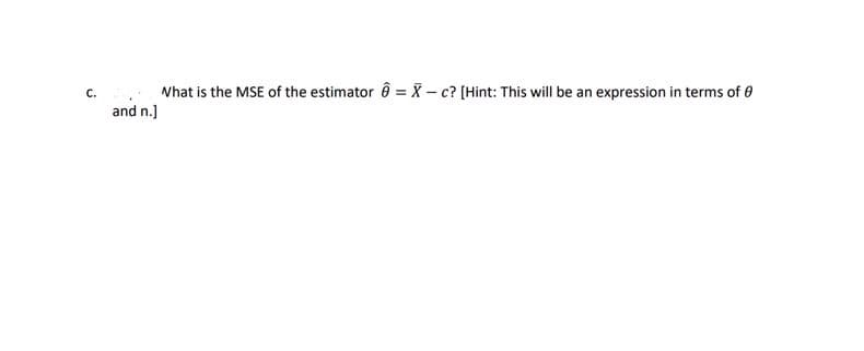 Nhat is the MSE of the estimator ô = X – c? (Hint: This will be an expression in terms of e
and n.)
