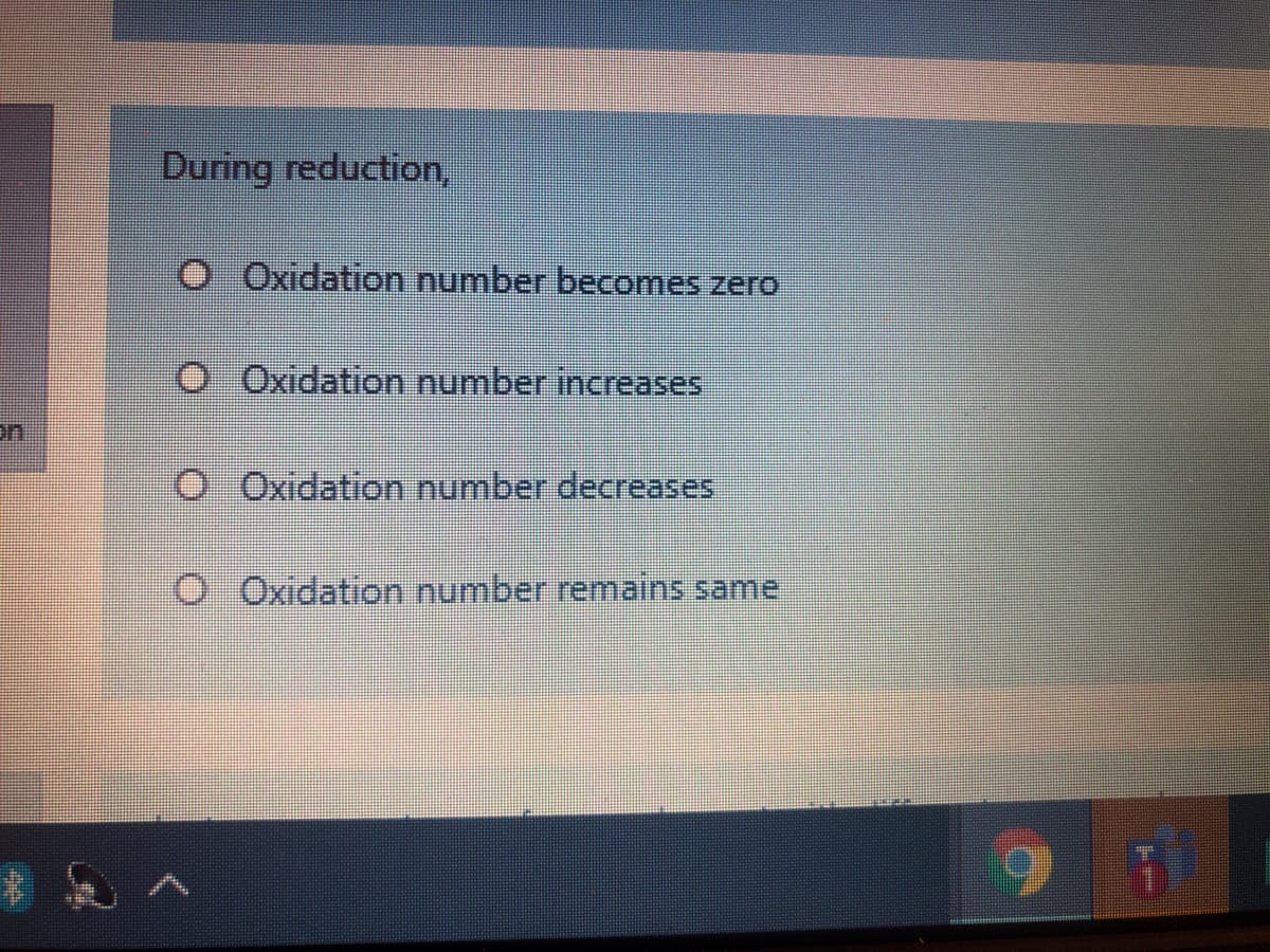 During reduction,
O Oxidation number becomes zero
O Oxidation number increases
on
O Oxidation number decreases
OOxidation number remains same
9 1
