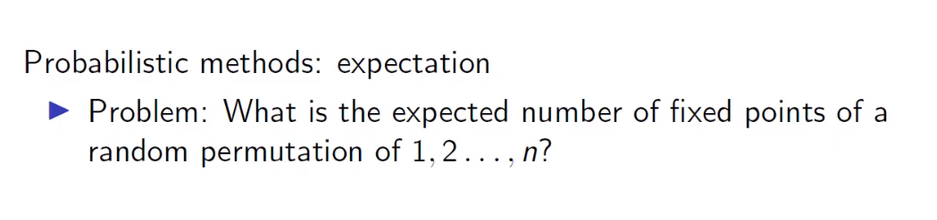 Probabilistic methods: expectation
Problem: What is the expected number of fixed points of a
random permutation of 1,2..., n?
