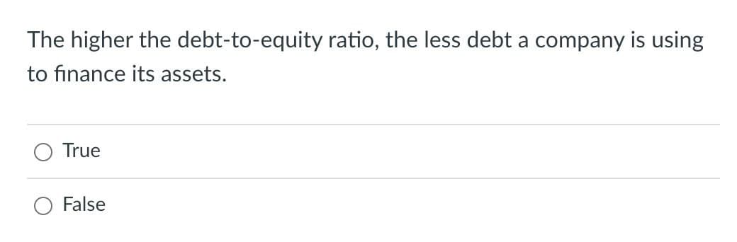 The higher the debt-to-equity ratio, the less debt a company is using
to finance its assets.
True
False