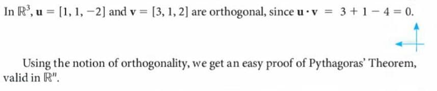 In R', u = [1, 1, -2] and v = [3, 1, 2] are orthogonal, since u ·v = 3+1- 4 = 0.
Using the notion of orthogonality, we get an easy proof of Pythagoras' Theorem,
valid in R".
