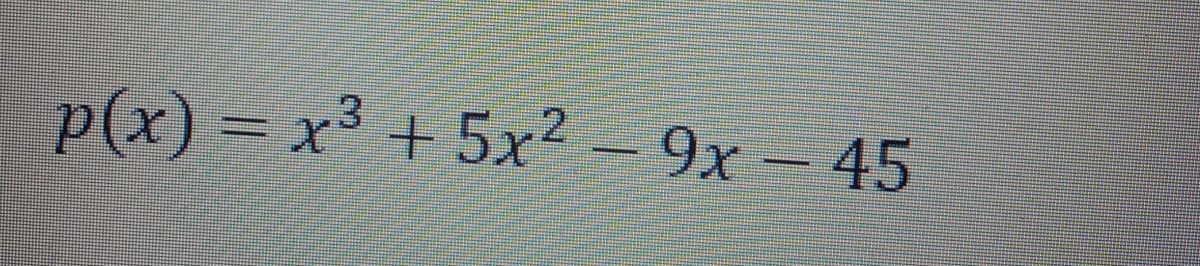 p(x) = x³ + 5x² - 9x – 45
3.
2
